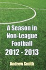 A Season in Non-League Football 2012-2013 - Andrew Smith - 9781909878259