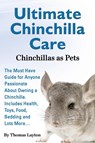 Ultimate Chinchilla Care Chinchillas as Pets the Must Have Guide for Anyone Passionate about Owning a Chinchilla. Includes Health, Toys, Food, Bedding - Thomas Layton - 9781910085059