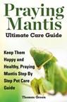 Praying Mantis Ultimate Care Guide - Thomas Green - 9781910085127
