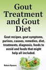 Gout Treatment and Gout Diet Gout recipes, gout symptoms, purines, causes, remedies, diet, treatments, diagnosis, foods to avoid and foods that might help all included. - Robert Rymore - 9781910410530
