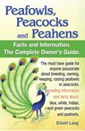 Peafowls, Peacocks and Peahens Facts and Information.The Complete Owner’s Guide. The must have guide for anyone passionate about breeding, owning, keeping, raising peafowls or peacocks.Including infor - Elliott Lang - 9781910410554
