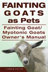 Fainting Goats as Pets. Fainting Goat or Myotonic Goats Owners Manual - Ludwig Lorrick - 9781910410936