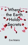 Where the Earth Holds Secrets - Eve Makis - 9781910461884