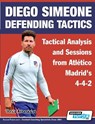 Diego Simeone Defending Tactics - Tactical Analysis and Sessions from Atletico Madrid's 4-4-2 - Athanasios Terzis - 9781910491393