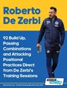 Roberto De Zerbi - 92 Build Up, Passing Combinations and Attacking Positional Practices Direct from De Zerbi's Training Sessions - Soccertutor Com - 9781910491669