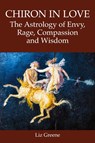 Chiron in Love: The Astrology of Envy, Rage, Compassion and Wisdom - Liz Greene - 9781910531969