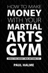 How To Make Money With Your Martial Arts Gym: Even If You Haven't Won Anything Yet - Paul Halme - 9781910600184