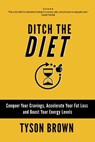Ditch the Diet: Conquer Your Cravings, Accelerate Your Fat Loss and Boost Your Energy Levels - Tyson Brown - 9781910600207