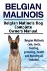 Belgian Malinois. Belgian Malinois Dog Complete Owners Manual. Belgian Malinois care, costs, feeding, grooming, health and training all included. - Asia Moore - 9781910617670