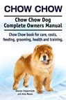 Chow Chow. Chow Chow Dog Complete Owners Manual. Chow Chow book for care, costs, feeding, grooming, health and training. - George Hoppendale ; Asia Moore - 9781910617908