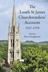 The Louth St James Churchwardens’ Accounts: 1527-1570 - Dr Brian Hodgkinson - 9781910653166