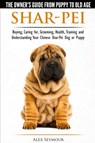 Shar-Pei - The Owner's Guide from Puppy to Old Age - Choosing, Caring For, Grooming, Health, Training and Understanding Your Chinese Shar-Pei Dog - Alex Seymour - 9781910677018