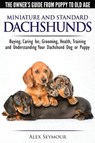 Dachshunds - The Owner's Guide from Puppy to Old Age - Choosing, Caring For, Grooming, Health, Training and Understanding Your Standard or Miniature Dachshund Dog - Alex Seymour - 9781910677056