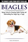 Beagles - The Owner's Guide from Puppy to Old Age - Choosing, Caring for, Grooming, Health, Training and Understanding Your Beagle Dog or Puppy - Alex Seymour - 9781910677117