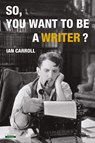So, You Want to be a Writer? - Ian Carroll - 9781910773710