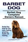 Barbet Dog. Barbet Dog Complete Owners Manual. Barbet Dog book for care, costs, feeding, grooming, health and training. - George Hoppendale ; Asia Moore - 9781910861882