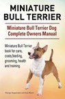 Miniature Bull Terrier. Miniature Bull Terrier Dog Complete Owners Manual. Miniature Bull Terrier book for care, costs, feeding, grooming, health and training. - George Hoppendale ; Asia Moore - 9781910941805