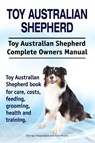 Toy Australian Shepherd. Toy Australian Shepherd Dog Complete Owners Manual. Toy Australian Shepherd book for care, costs, feeding, grooming, health and training. - George Hoppendale ; Asia Moore - 9781910941980