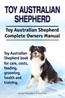 Toy Australian Shepherd. Toy Australian Shepherd Dog Complete Owners Manual. Toy Australian Shepherd book for care, costs, feeding, grooming, health and training. - George Hoppendale ; Asia Moore - 9781910941980