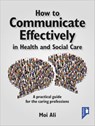 How to Communicate Effectively in Health and Social Care - Moi Ali - 9781911028376