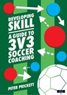 Developing Skill: A Guide to 3v3 Soccer Coaching - Peter Prickett - 9781911121510
