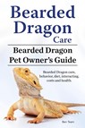 Bearded Dragon Care. Bearded Dragon Pet Owners Guide. Bearded Dragon care, behavior, diet, interacting, costs and health. Bearded dragon. - Ben Team - 9781911142539