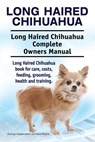 Long Haired Chihuahua. Long Haired Chihuahua Complete Owners Manual. Long Haired Chihuahua book for care, costs, feeding, grooming, health and trainin - Asia Moore - 9781911142638