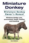 Miniature Donkey. Miniature Donkey Owners Manual. Miniature Donkey care, environment, health, feeding and breeding. - HOLDSTONE,  Harry - 9781911142942