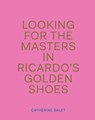 Looking For The Masters In Ricardo's Golden Shoes - Catherine Balet - 9781911306009
