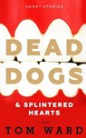 Dead Dogs & Splintered Hearts - WARD,  Tom - 9781911381242