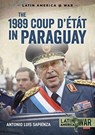 The 1989 Coup d'Etat in Paraguay - Antonio Luis Sapienza - 9781911628699