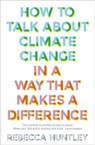 How to Talk About Climate Change in a Way That Makes a Difference - Rebecca Huntley - 9781911632764