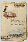 Field Notes from an Extinction - Eoghan Walls - 9781911710288