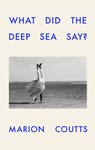What Did the Deep Sea Say? - Marion Coutts - 9781911717539