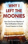 Why I Left the Moonies - Beth Axton - 9781912120277