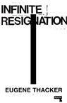 Infinite Resignation - Eugene Thacker - 9781912248193