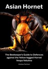 Asian Hornet The Beekeeper's Guide to Defences against the Yellow-legged Hornet Vespa Velutina - Andrew Durham - 9781912271979