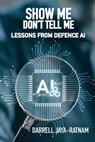 Show Me Don't Tell Me: Lessons From Defence AI - Darrell Jaya-Ratnam - 9781912440740