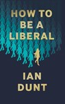 How To Be A Liberal - Ian Dunt - 9781912454419
