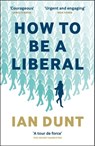 How To Be A Liberal - Ian Dunt - 9781912454457