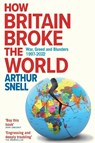 How Britain Broke the World - Arthur Snell - 9781912454648