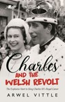 Charles and the Welsh Revolt - The explosive start to King Charles III's royal career - Arwel Vittle - 9781912631384