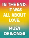 In The End, It Was All About Love - Musa Okwonga - 9781912722938