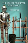 The Use of Medieval Weaponry - Eric Lowe - 9781912807260