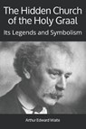 The Hidden Church of the Holy Graal: Its Legends and Symbolism - WAITE,  Arthur Edward - 9781912925575