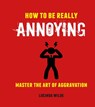 How to Be Really Annoying - Lucinda Wilde - 9781912983179