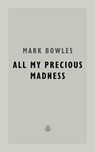 All My Precious Madness - Mark Bowles - 9781913111564