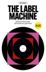 The Label Machine: Build Your Music Career With The Record Label Model - Nick Sadler - 9781913231996