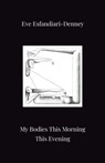 My Bodies This Morning This Evening - Eve Esfandiari-Denney - 9781913268244