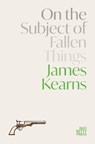 On the Subject of Fallen Things - James Kearns - 9781913268527